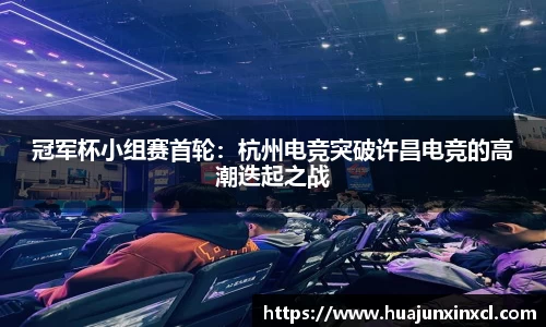 冠军杯小组赛首轮：杭州电竞突破许昌电竞的高潮迭起之战