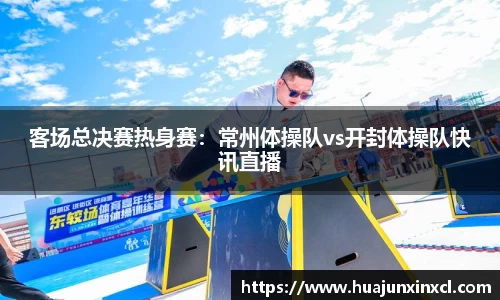 客场总决赛热身赛：常州体操队vs开封体操队快讯直播