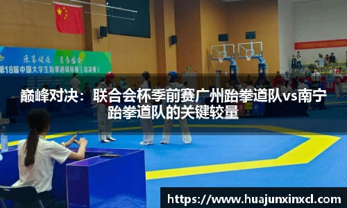 巅峰对决：联合会杯季前赛广州跆拳道队vs南宁跆拳道队的关键较量