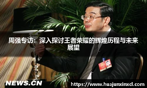 周强专访：深入探讨王者荣耀的辉煌历程与未来展望
