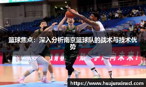 篮球焦点：深入分析南京篮球队的战术与技术优势